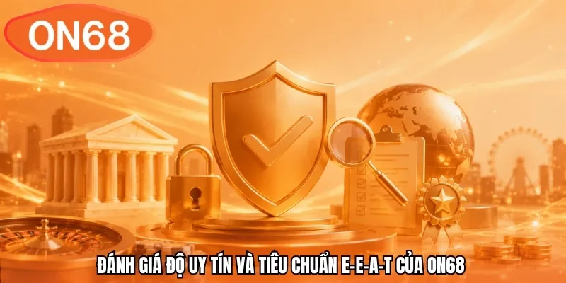 Đánh giá độ uy tín và tiêu chuẩn E-E-A-T của ON68 